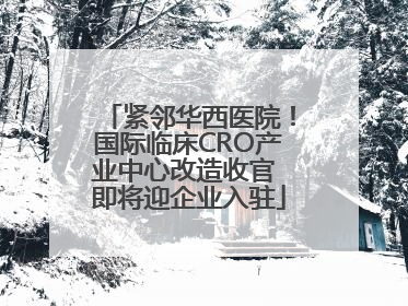 紧邻华西医院！国际临床CRO产业中心改造收官 即将迎企业入驻