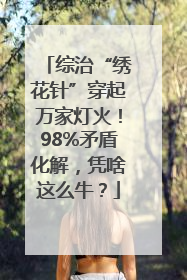 综治“绣花针”穿起万家灯火！98%矛盾化解，凭啥这么牛？