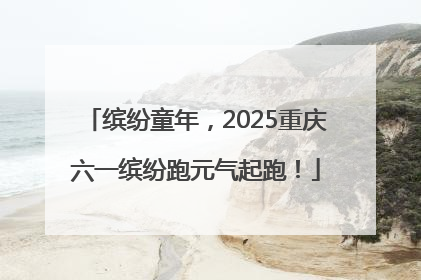 缤纷童年，2025重庆六一缤纷跑元气起跑！
