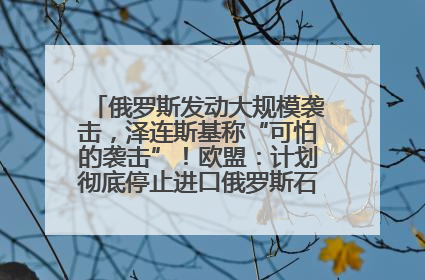 俄罗斯发动大规模袭击，泽连斯基称“可怕的袭击”！欧盟：计划彻底停止进口俄罗斯石油！油价飙涨