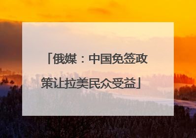 俄媒：中国免签政策让拉美民众受益