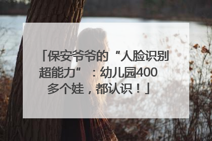 保安爷爷的“人脸识别超能力”：幼儿园400多个娃，都认识！