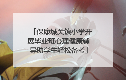 保康城关镇小学开展毕业班心理健康辅导助学生轻松备考