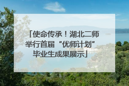 使命传承！湖北二师举行首届“优师计划”毕业生成果展示