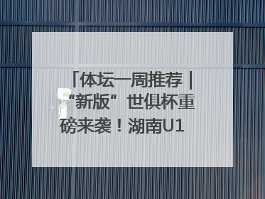 体坛一周推荐｜“新版”世俱杯重磅来袭！湖南U18男足争夺全运资格！郑钦文“草地”很忙……