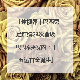 体视界｜巴西男足连续23次晋级世界杯决赛圈；十五运首金诞生