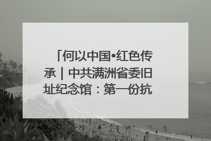 何以中国•红色传承｜中共满洲省委旧址纪念馆：第一份抗日宣言在这里发出