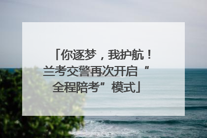 你逐梦，我护航！兰考交警再次开启“全程陪考”模式