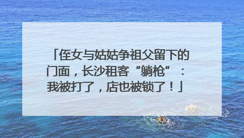 侄女与姑姑争祖父留下的门面，长沙租客“躺枪”：我被打了，店也被锁了！