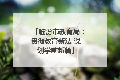 临汾市教育局：贯彻教育新法 谋划学前新篇
