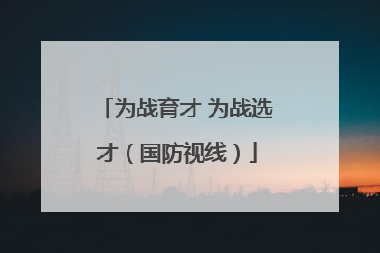 为战育才 为战选才（国防视线）