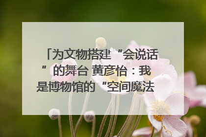 为文物搭建“会说话”的舞台 黄彦怡：我是博物馆的“空间魔法师”｜时代新青年