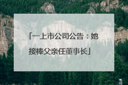 一上市公司公告：她接棒父亲任董事长