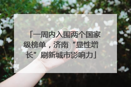 一周内入围两个国家级榜单，济南“显性增长”刷新城市影响力