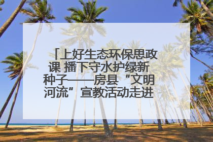 上好生态环保思政课 播下守水护绿新种子——房县“文明河流”宣教活动走进八一希望小学