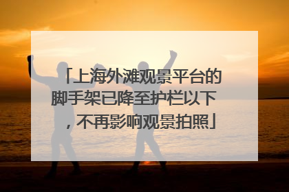 上海外滩观景平台的脚手架已降至护栏以下，不再影响观景拍照