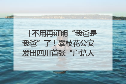 不用再证明“我爸是我爸”了！攀枝花公安发出四川首张“户籍人口直系亲属关系谱”