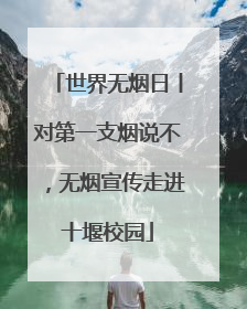 世界无烟日丨对第一支烟说不，无烟宣传走进十堰校园