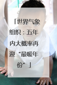 世界气象组织：五年内大概率再迎“最暖年份”