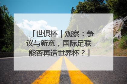 世俱杯｜观察：争议与新意，国际足联能否再造世界杯？