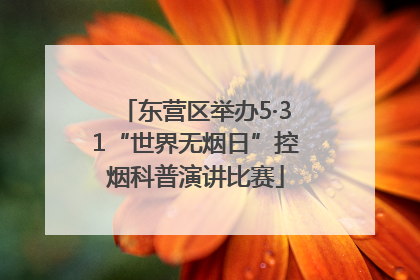 东营区举办5·31“世界无烟日”控烟科普演讲比赛