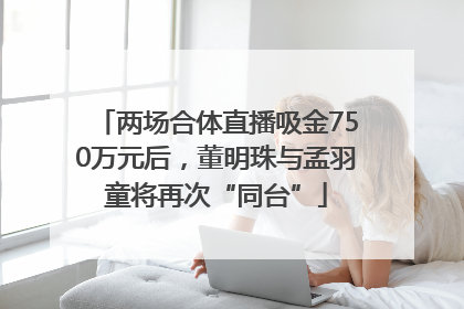 两场合体直播吸金750万元后，董明珠与孟羽童将再次“同台”
