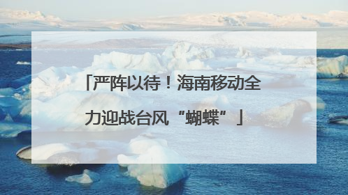严阵以待！海南移动全力迎战台风“蝴蝶”