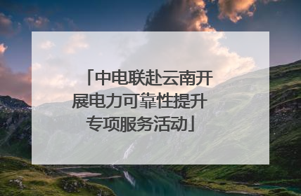 中电联赴云南开展电力可靠性提升专项服务活动
