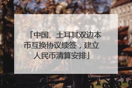 中国、土耳其双边本币互换协议续签，建立人民币清算安排