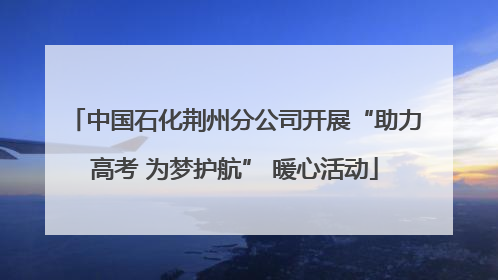 中国石化荆州分公司开展“助力高考 为梦护航” 暖心活动