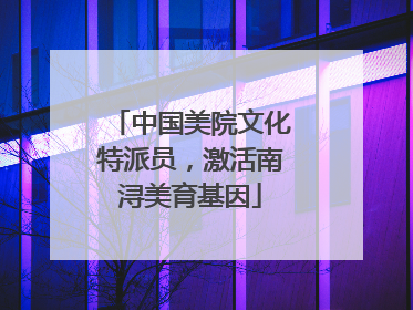中国美院文化特派员，激活南浔美育基因