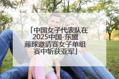 中国女子代表队在2025中国-东盟藤球邀请赛女子单组赛中斩获亚军