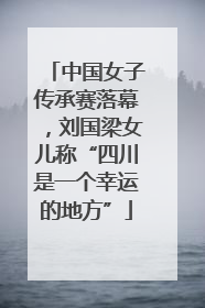 中国女子传承赛落幕，刘国梁女儿称“四川是一个幸运的地方”