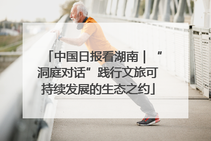 中国日报看湖南｜“洞庭对话”践行文旅可持续发展的生态之约