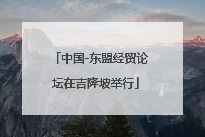 中国-东盟经贸论坛在吉隆坡举行