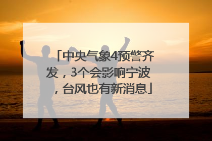 中央气象4预警齐发，3个会影响宁波，台风也有新消息