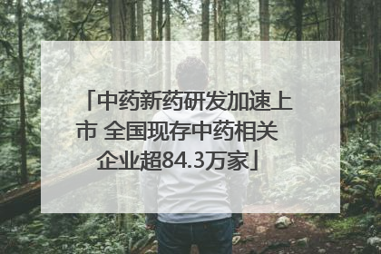 中药新药研发加速上市 全国现存中药相关企业超84.3万家