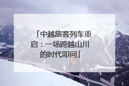 中越旅客列车重启：一场跨越山川的时代叩问