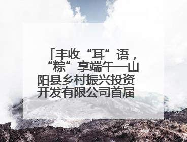 丰收“耳”语，“粽”享端午—山阳县乡村振兴投资开发有限公司首届木耳采摘活动盛大启幕