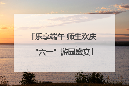 乐享端午 师生欢庆“六一”游园盛宴