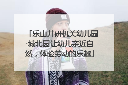 乐山井研机关幼儿园·城北园让幼儿亲近自然，体验劳动的乐趣