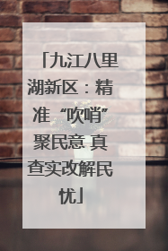 九江八里湖新区：精准“吹哨”聚民意 真查实改解民忧