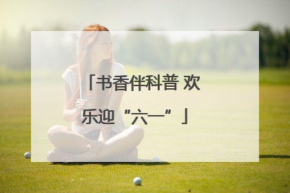 书香伴科普 欢乐迎“六一”