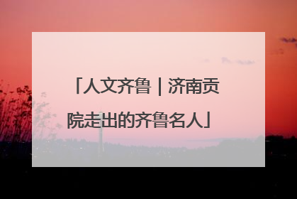 人文齐鲁｜济南贡院走出的齐鲁名人