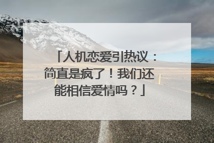 人机恋爱引热议：简直是疯了！我们还能相信爱情吗？