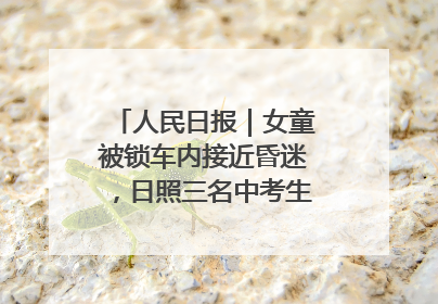 人民日报｜女童被锁车内接近昏迷，日照三名中考生果断破窗救人