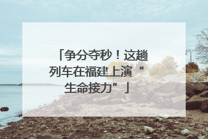 争分夺秒！这趟列车在福建上演“生命接力”