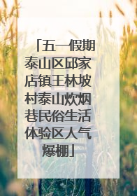 五一假期泰山区邱家店镇王林坡村泰山炊烟巷民俗生活体验区人气爆棚