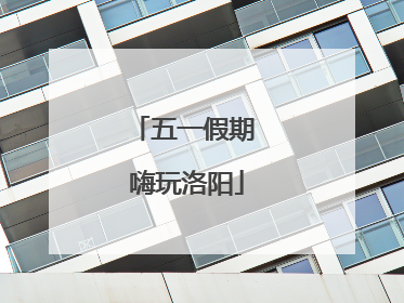 五一假期 嗨玩洛阳