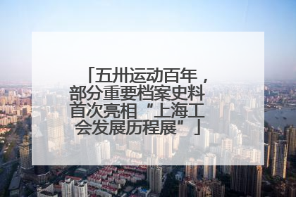五卅运动百年，部分重要档案史料首次亮相“上海工会发展历程展”